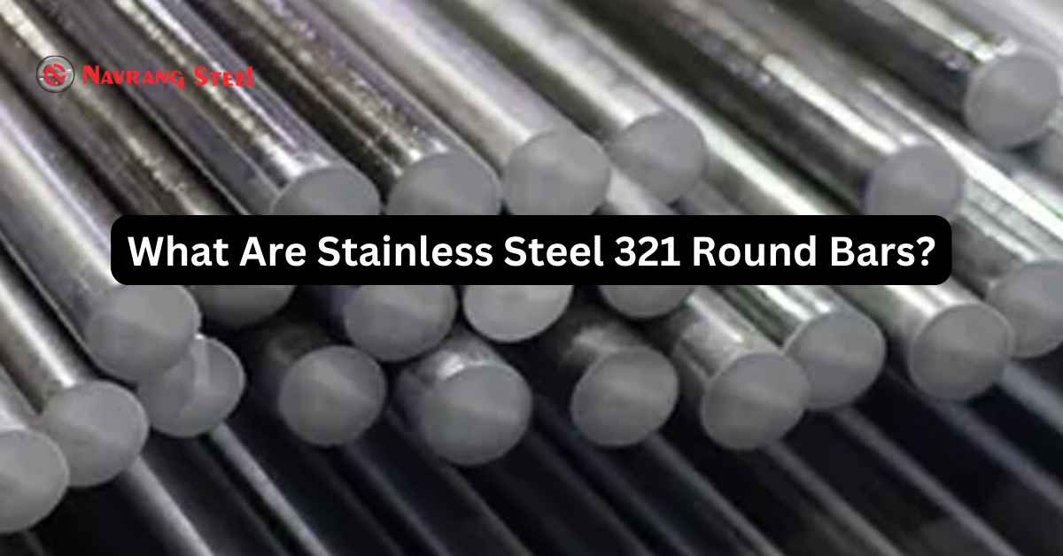 What Are Stainless Steel 321 Round Bars